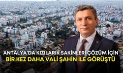 Antalya’da Kızılarık sakinleri çözüm için bir kez daha Vali Şahin ile görüştü