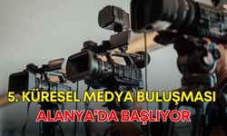 5. Küresel Medya Buluşması Alanya’da başlıyor