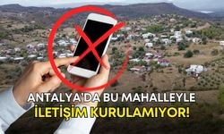 Antalya’da bu mahalleyle iletişim kurulamıyor!