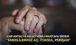 CHP Antalya Milletvekili Mustafa Erdem: “Emeklilerimiz aç, yoksul, perişan”