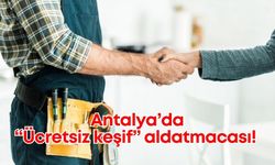 Antalya’da “Ücretsiz keşif" aldatmacası! Şikayetler artıyor