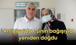 Antalya'da eşinin bağışıyla yeniden doğdu: "Bana ikinci bir hayat verdi"