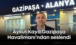 Aykut Kaya Gazipaşa Havalimanı’ndan seslendi