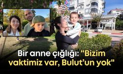 Bir anne çığlığı: "Bizim vaktimiz var, Bulut’un yok"
