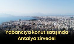 Yabancıya konut satışında Antalya zirvede! En çok alanlar Ruslar