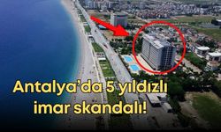 Antalya’da 5 yıldızlı imar skandalı!