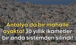Antalya’da bir mahalle ayakta! 30 yıllık ikametler bir anda sistemden silindi