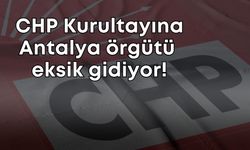 CHP Kurultayına Antalya örgütü eksik gidiyor!