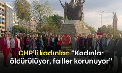 CHP’li kadınlar: “Kadınlar öldürülüyor, failler korunuyor”