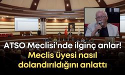 ATSO Meclisi’nde ilginç anlar! Meclis üyesi nasıl dolandırıldığını anlattı