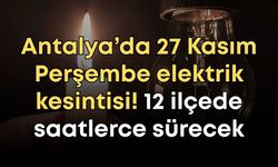 Antalya’da 27 Kasım Perşembe elektrik kesintisi! 12 ilçede saatlerce sürecek