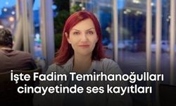 Fadim Temirhanoğulları cinayetinde ses kayıtları ilk kez mahkemede dinletildi