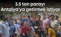 3.5 ton parasını Gaziantep’ten Antalya'ya getirmek istiyor