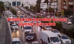 Antalya'da kornalar bu kez siyaset için çaldı