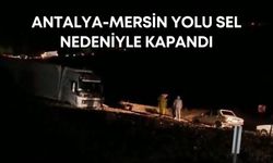 Antalya-Mersin yolu sel nedeniyle kapandı