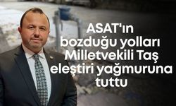 ASAT'ın bozduğu yolları Milletvekili Taş eleştiri yağmuruna tuttu