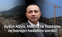 Aykut Kaya, Meclis’te hastane ve barajın hesabını sordu!