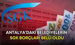 Antalya’daki belediyelerin SGK borçları belli oldu! En borçlu belediye hangisi?