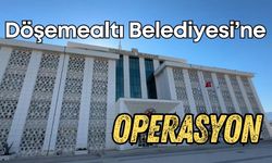 Döşemealtı Belediyesi’ne operasyon