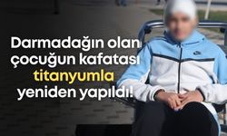 Darmadağın olan çocuğun kafatası titanyumla yeniden yapıldı!