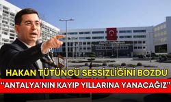 Hakan Tütüncü sessizliğini bozdu: “Antalya’nın kayıp yıllarına yanacağız”