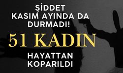Kadına yönelik şiddet kasım ayında da durmadı! 51 kadın hayattan koparıldı