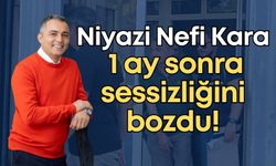 Niyazi Nefi Kara 1 ay sonra sessizliğini bozdu!