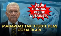 Uğur Dündar'ın peşine düştüğü Manavgat'taki tesiste DEAŞ gözaltıları