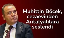 Muhittin Böcek, cezaevinden Antalyalılara seslendi