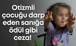 Otizmli çocuğu darp eden sanığa ödül gibi ceza!