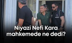 Hakim karşısına çıkan Niyazi Nefi Kara ne dedi?