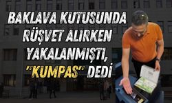 Baklava kutusunda rüşvet alırken yakalanmıştı, "kumpas" dedi