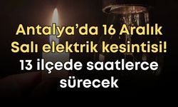 Antalya’da 16 Aralık Salı elektrik kesintisi! 13 ilçede saatlerce sürecek