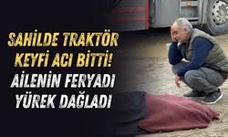 Sahilde traktör keyfi acı bitti! Ailenin feryadı yürek dağladı