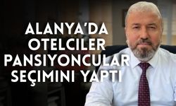 Alanya’da otelciler pansiyoncular seçimini yaptı