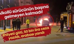 Alkollü sürücünün başına gelmeyen kalmadı! Ehliyeti gitti, 50 bin lira ceza yazıldı, arabası yandı