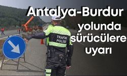 Antalya-Burdur yolunda sürücülere uyarı