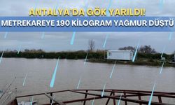 Antalya’da gece felaketi: Metrekareye 190 kilogram yağış