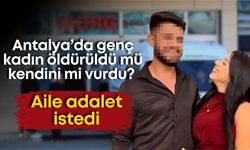 Antalya’da genç kadın öldürüldü mü kendini mi vurdu? Aile adalet istedi