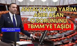Antalya Milletvekili Kaya, yarım asırı aşan o sorunu TBMM’ye taşıdı