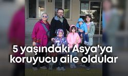 5 yaşındaki Asya'ya koruyucu aile oldular