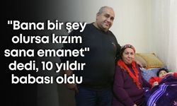 "Bana bir şey olursa kızım sana emanet" dedi, 10 yıldır babası oldu