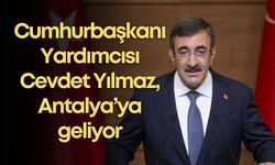 Cumhurbaşkanı Yardımcısı Cevdet Yılmaz, Antalya’ya geliyor