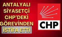 Antalyalı siyasetçi CHP’deki görevinden istifa etti