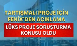 Tartışmalı proje için Fenix’den açıklama! Lüks proje soruşturma konusu oldu