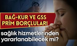 BAĞ-KUR ve GSS prim borçluları sağlık hizmetlerinden yararlanabilecekler mi?
