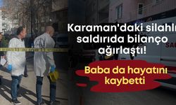 Karaman'daki silahlı saldırıda bilanço ağırlaştı! Baba da hayatını kaybetti