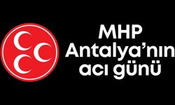MHP Antalya’nın acı günü