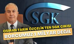 Başkan Osman Tarık Özçelik'ten SGK çıkışı: "Borcumuz 1 milyar değil"