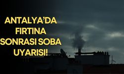 Antalya’da fırtına sonrası soba uyarısı!
